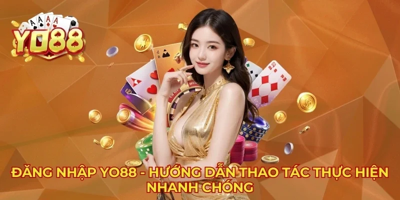 Đăng Nhập YO88 - Hướng Dẫn Thao Tác Thực Hiện Nhanh Chóng