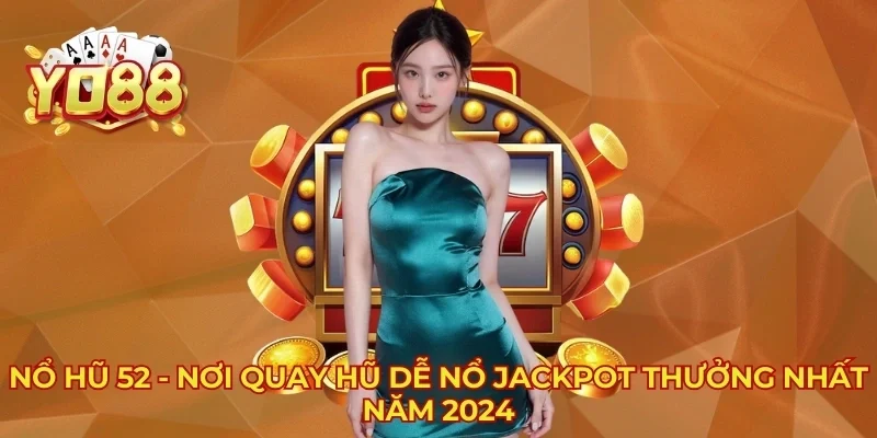 Nổ Hũ 52 - Nơi Quay Hũ Dễ Nổ Jackpot Thưởng Nhất Năm 2024